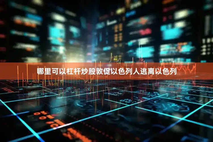 哪里可以杠杆炒股敦促以色列人逃离以色列