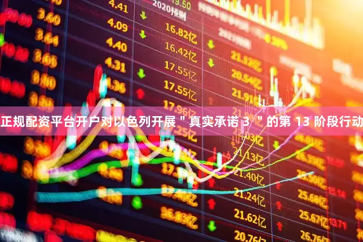 正规配资平台开户对以色列开展＂真实承诺 3 ＂的第 13 阶段行动