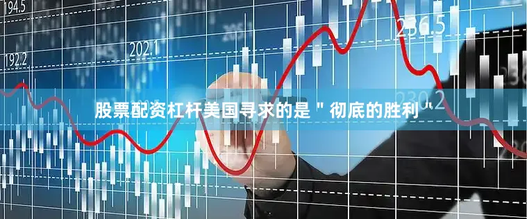 股票配资杠杆美国寻求的是＂彻底的胜利＂