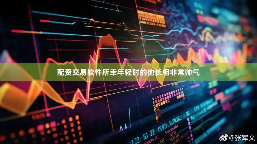 配资交易软件所幸年轻时的他长相非常帅气