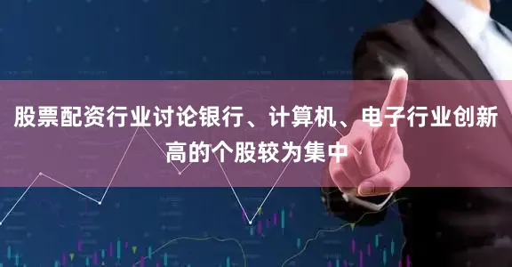 股票配资行业讨论银行、计算机、电子行业创新高的个股较为集中