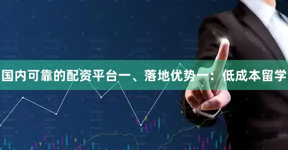 国内可靠的配资平台一、落地优势一：低成本留学