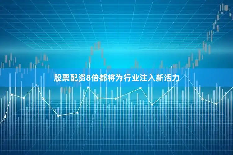 股票配资8倍都将为行业注入新活力