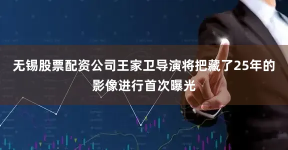 无锡股票配资公司王家卫导演将把藏了25年的影像进行首次曝光