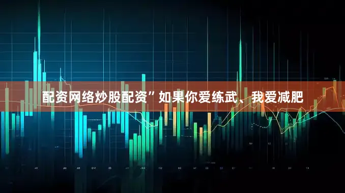 配资网络炒股配资”如果你爱练武、我爱减肥