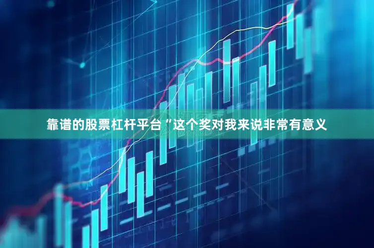 靠谱的股票杠杆平台“这个奖对我来说非常有意义