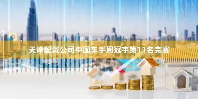 天津配资公司中国车手周冠宇第11名完赛