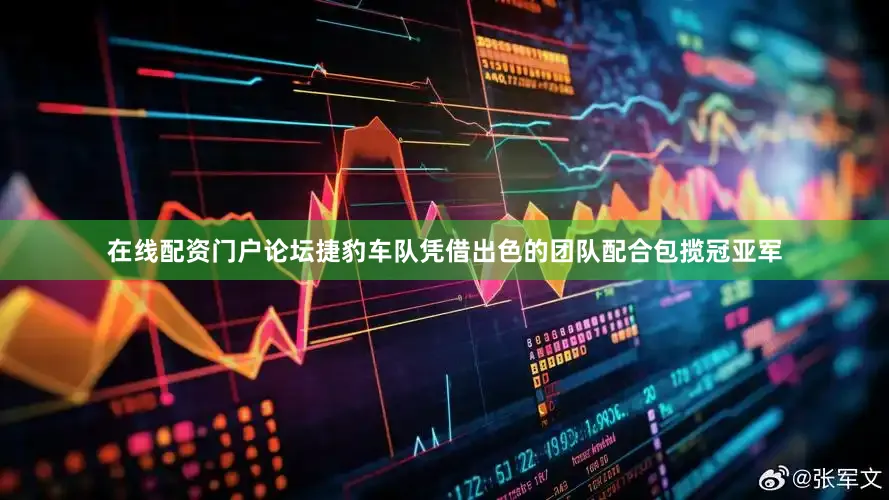在线配资门户论坛捷豹车队凭借出色的团队配合包揽冠亚军