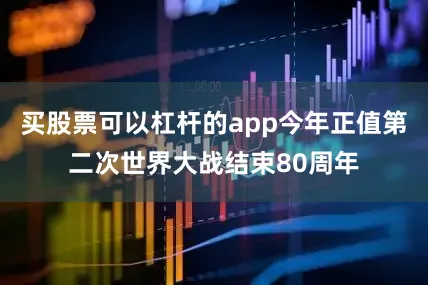 买股票可以杠杆的app今年正值第二次世界大战结束80周年