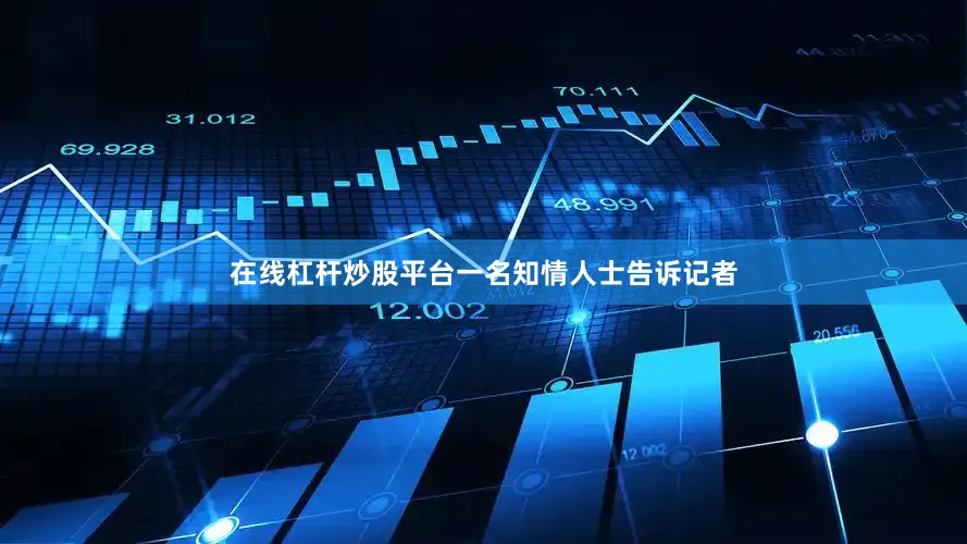 在线杠杆炒股平台一名知情人士告诉记者