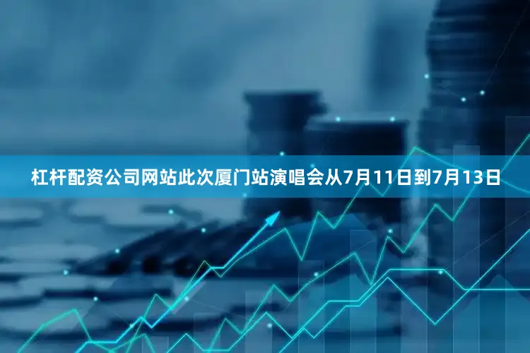 杠杆配资公司网站此次厦门站演唱会从7月11日到7月13日