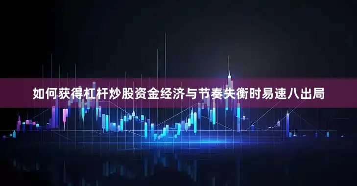 如何获得杠杆炒股资金经济与节奏失衡时易速八出局