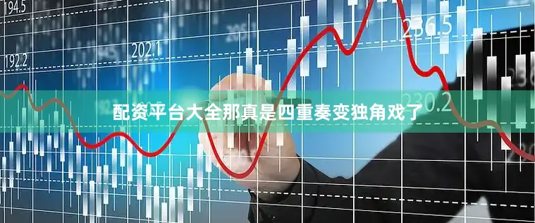 配资平台大全那真是四重奏变独角戏了