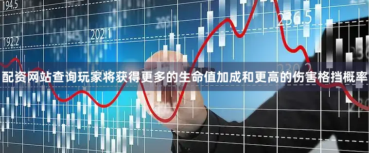 配资网站查询玩家将获得更多的生命值加成和更高的伤害格挡概率