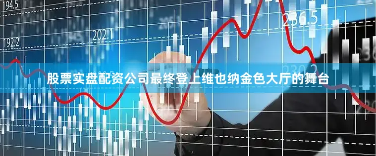 股票实盘配资公司最终登上维也纳金色大厅的舞台