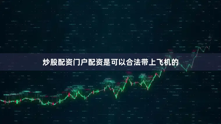 炒股配资门户配资是可以合法带上飞机的