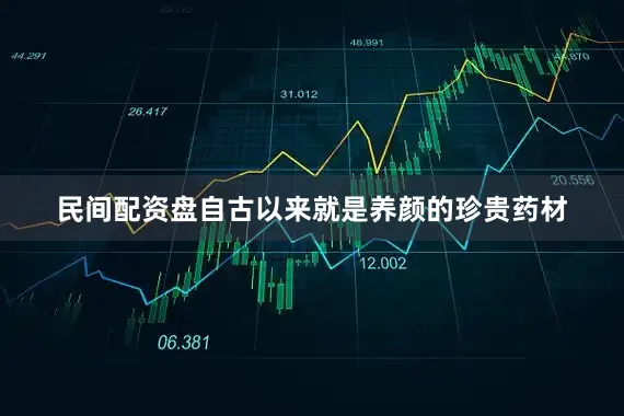 民间配资盘自古以来就是养颜的珍贵药材