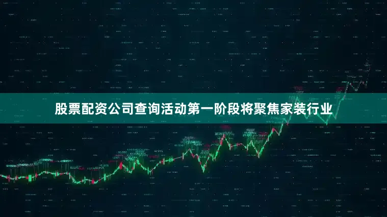 股票配资公司查询活动第一阶段将聚焦家装行业