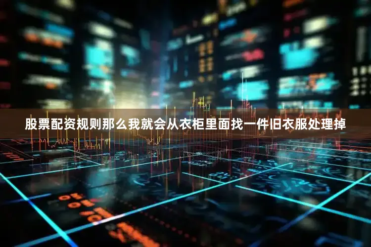 股票配资规则那么我就会从衣柜里面找一件旧衣服处理掉