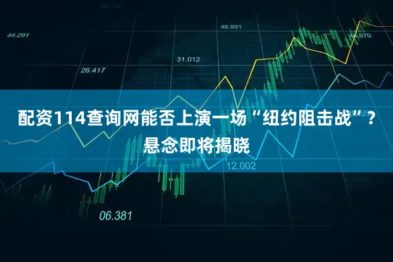配资114查询网能否上演一场“纽约阻击战”？悬念即将揭晓