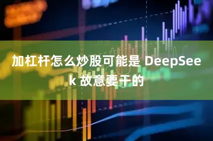 加杠杆怎么炒股可能是 DeepSeek 故意要干的