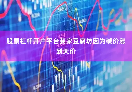 股票杠杆开户平台我家豆腐坊因为碱价涨到天价
