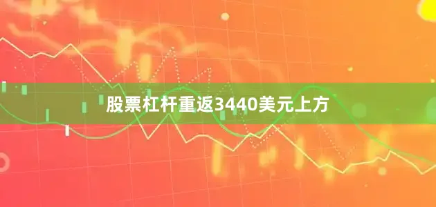 股票杠杆重返3440美元上方