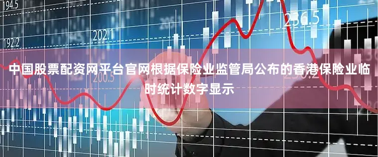 中国股票配资网平台官网根据保险业监管局公布的香港保险业临时统计数字显示