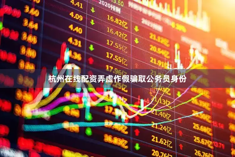 杭州在线配资弄虚作假骗取公务员身份