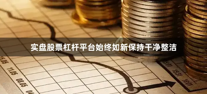 实盘股票杠杆平台始终如新保持干净整洁