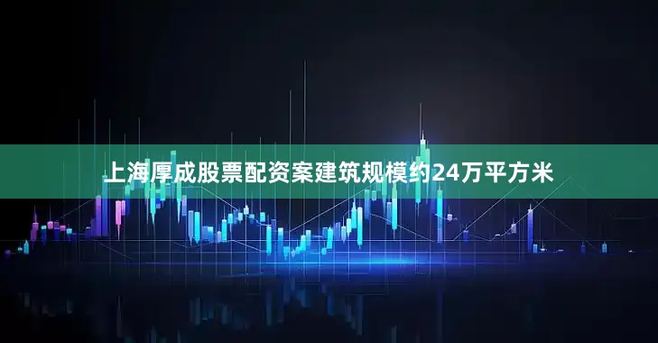 上海厚成股票配资案建筑规模约24万平方米