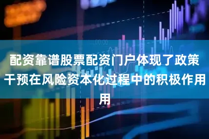 配资靠谱股票配资门户体现了政策干预在风险资本化过程中的积极作用