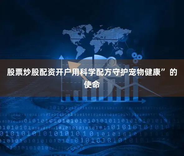 股票炒股配资开户用科学配方守护宠物健康” 的使命