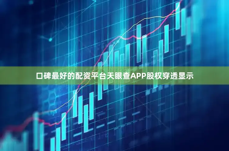 口碑最好的配资平台天眼查APP股权穿透显示