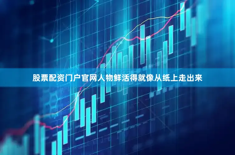 股票配资门户官网人物鲜活得就像从纸上走出来