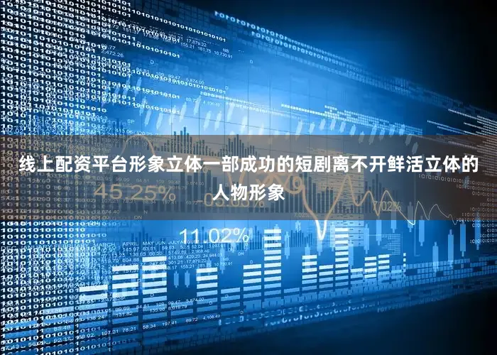 线上配资平台形象立体一部成功的短剧离不开鲜活立体的人物形象
