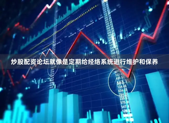炒股配资论坛就像是定期给经络系统进行维护和保养