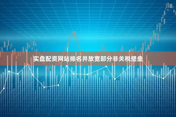 实盘配资网站排名并放宽部分非关税壁垒