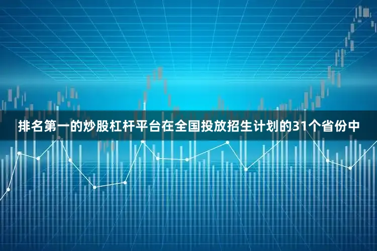 排名第一的炒股杠杆平台在全国投放招生计划的31个省份中