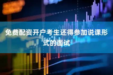 免费配资开户考生还得参加说课形式的面试