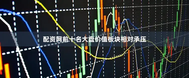 配资网前十名大盘价值板块相对承压