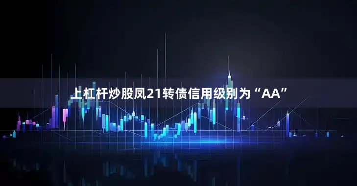 上杠杆炒股凤21转债信用级别为“AA”