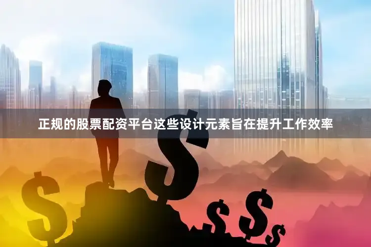 正规的股票配资平台这些设计元素旨在提升工作效率
