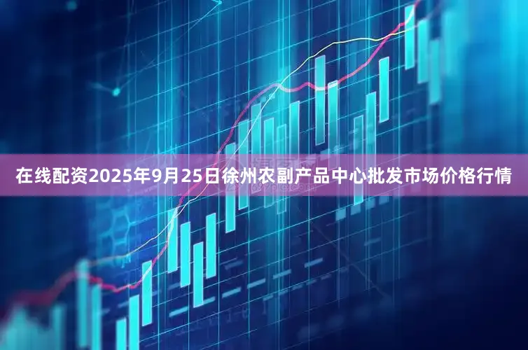 在线配资2025年9月25日徐州农副产品中心批发市场价格行情