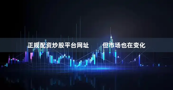 正规配资炒股平台网址        但市场也在变化