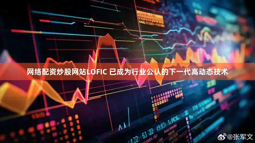 网络配资炒股网站LOFIC 已成为行业公认的下一代高动态技术